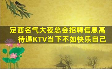 定西名气大夜总会招聘信息高待遇KTV当下不如快乐自己
